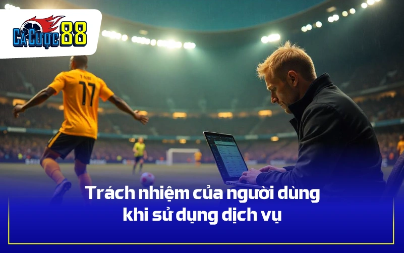 Trách nhiệm của người dùng khi sử dụng dịch vụ