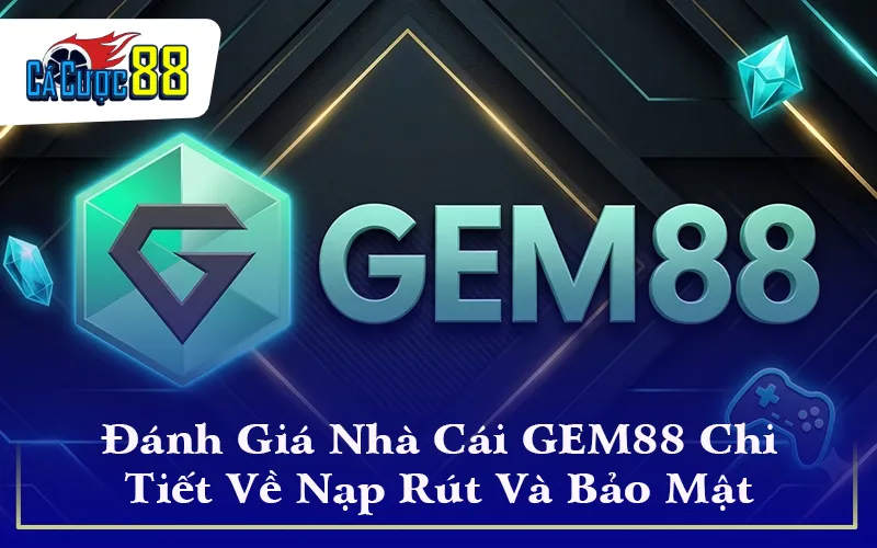 Đánh Giá Nhà Cái GEM88 Chi Tiết Về Nạp Rút Và Bảo Mật 2026