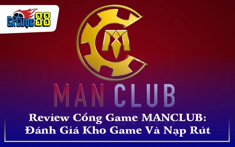 Review Cổng Game MANCLUB: Đánh Giá Kho Game Và Nạp Rút 24/7